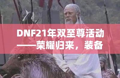 DNF21年雙至尊活動——榮耀歸來，裝備升天！