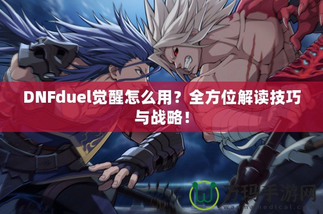 DNFduel覺醒怎么用？全方位解讀技巧與戰(zhàn)略！