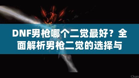 DNF男槍哪個二覺最好？全面解析男槍二覺的選擇與優(yōu)勢