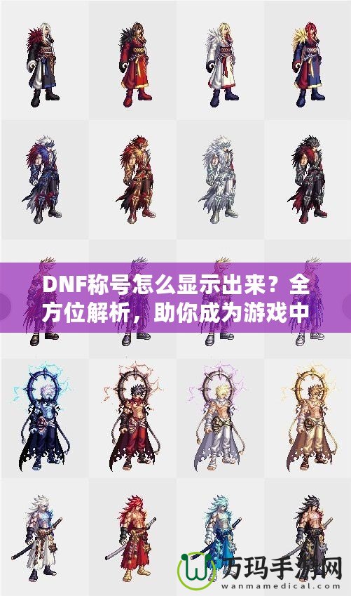 DNF稱號(hào)怎么顯示出來？全方位解析，助你成為游戲中的亮眼明星！