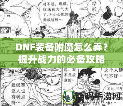 DNF裝備附魔怎么弄？提升戰(zhàn)力的必備攻略！