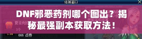 DNF邪惡藥劑哪個圖出？揭秘最強副本獲取方法！