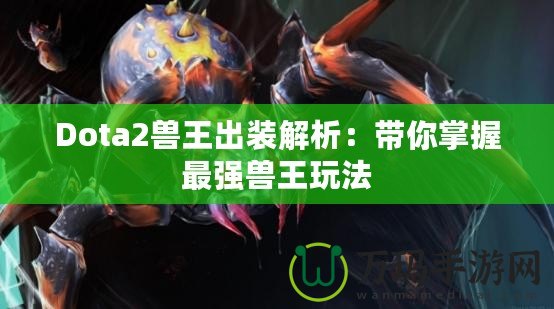 Dota2獸王出裝解析：帶你掌握最強(qiáng)獸王玩法