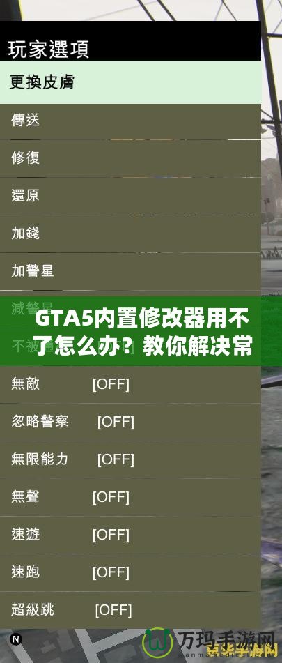 GTA5內(nèi)置修改器用不了怎么辦？教你解決常見(jiàn)問(wèn)題，輕松暢玩游戲！