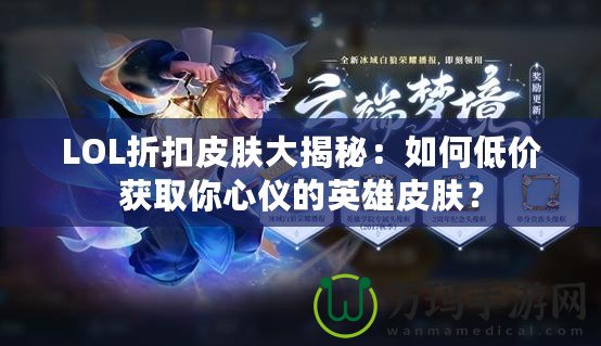 LOL折扣皮膚大揭秘：如何低價(jià)獲取你心儀的英雄皮膚？