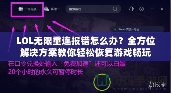 LOL無限重連報錯怎么辦？全方位解決方案教你輕松恢復(fù)游戲暢玩