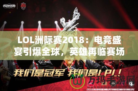 LOL洲際賽2018：電競盛宴引爆全球，英雄再臨賽場