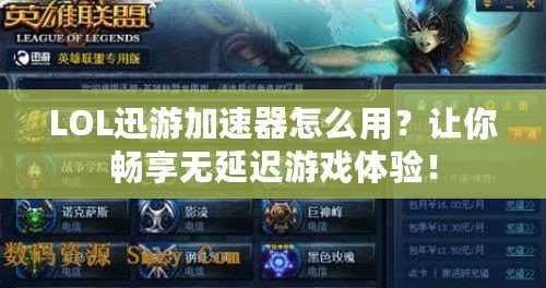 LOL迅游加速器怎么用？讓你暢享無延遲游戲體驗(yàn)！