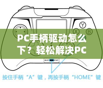 PC手柄驅動怎么下？輕松解決PC手柄連接問題，讓你暢享游戲體驗！