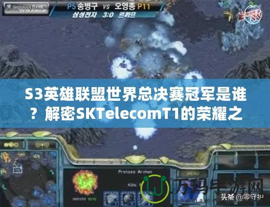 S3英雄聯(lián)盟世界總決賽冠軍是誰(shuí)？解密SKTelecomT1的榮耀之路