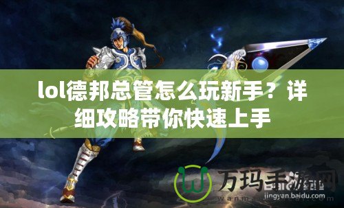 lol德邦總管怎么玩新手？詳細(xì)攻略帶你快速上手