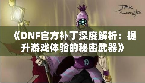 《DNF官方補(bǔ)丁深度解析：提升游戲體驗(yàn)的秘密武器》