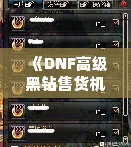 《DNF高級(jí)黑鉆售貨機(jī)技巧揭秘：如何高效利用高級(jí)黑鉆賺取豐厚回報(bào)》