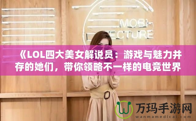 《LOL四大美女解說(shuō)員：游戲與魅力并存的她們，帶你領(lǐng)略不一樣的電競(jìng)世界》