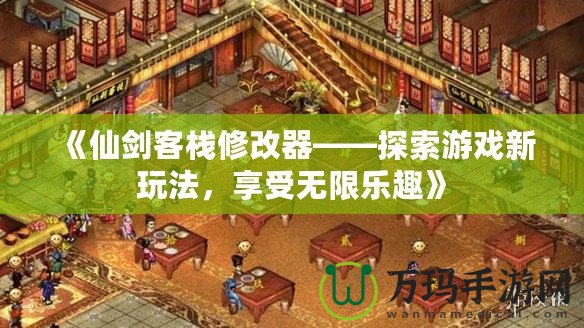 《仙劍客棧修改器——探索游戲新玩法，享受無限樂趣》