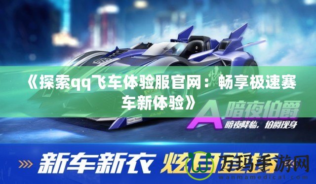 《探索qq飛車體驗(yàn)服官網(wǎng)：暢享極速賽車新體驗(yàn)》