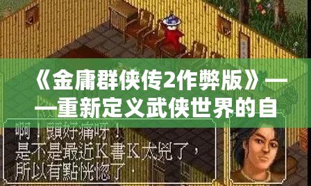 《金庸群俠傳2作弊版》——重新定義武俠世界的自由與激情