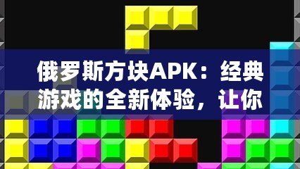 俄羅斯方塊APK：經典游戲的全新體驗，讓你愛不釋手！