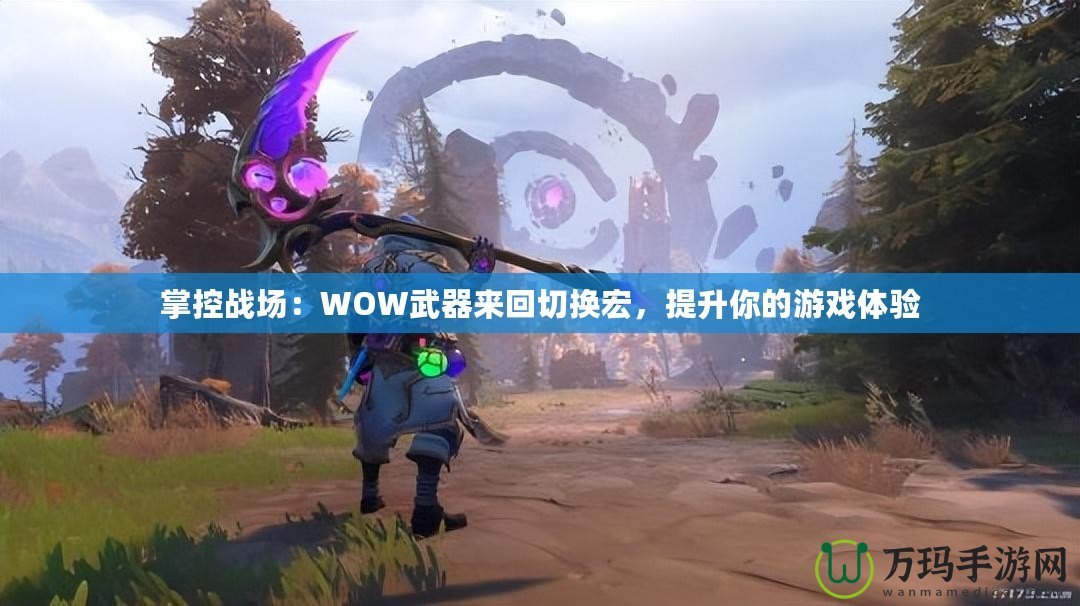 掌控戰(zhàn)場(chǎng)：WOW武器來回切換宏，提升你的游戲體驗(yàn)