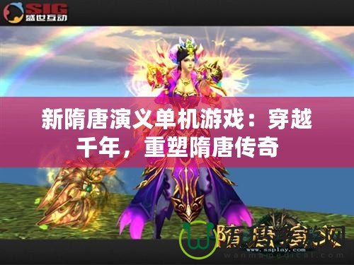 新隋唐演義單機游戲：穿越千年，重塑隋唐傳奇