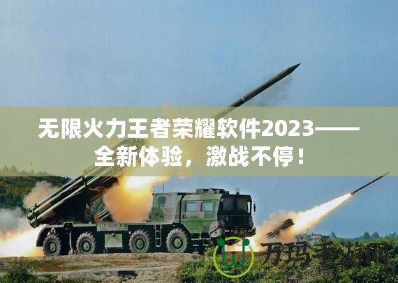 無限火力王者榮耀軟件2023——全新體驗(yàn)，激戰(zhàn)不停！