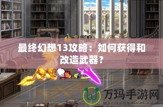 最終幻想13攻略：如何獲得和改造武器？