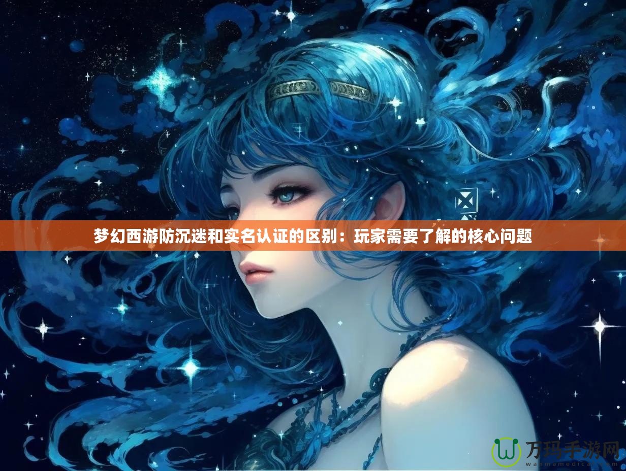 夢幻西游防沉迷和實名認證的區(qū)別：玩家需要了解的核心問題