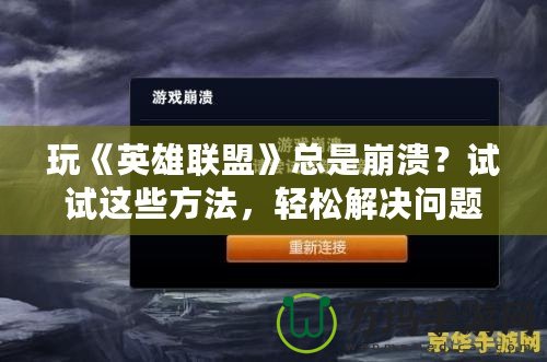 玩《英雄聯(lián)盟》總是崩潰？試試這些方法，輕松解決問題！