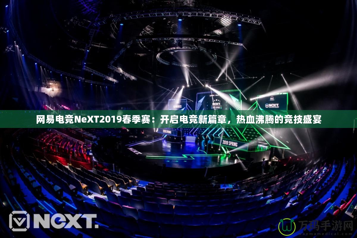 網易電競NeXT2019春季賽：開啟電競新篇章，熱血沸騰的競技盛宴