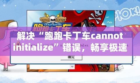 解決“跑跑卡丁車cannotinitialize”錯(cuò)誤，暢享極速游戲體驗(yàn)