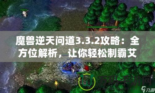 魔獸逆天問道3.3.2攻略：全方位解析，讓你輕松制霸艾澤拉斯！