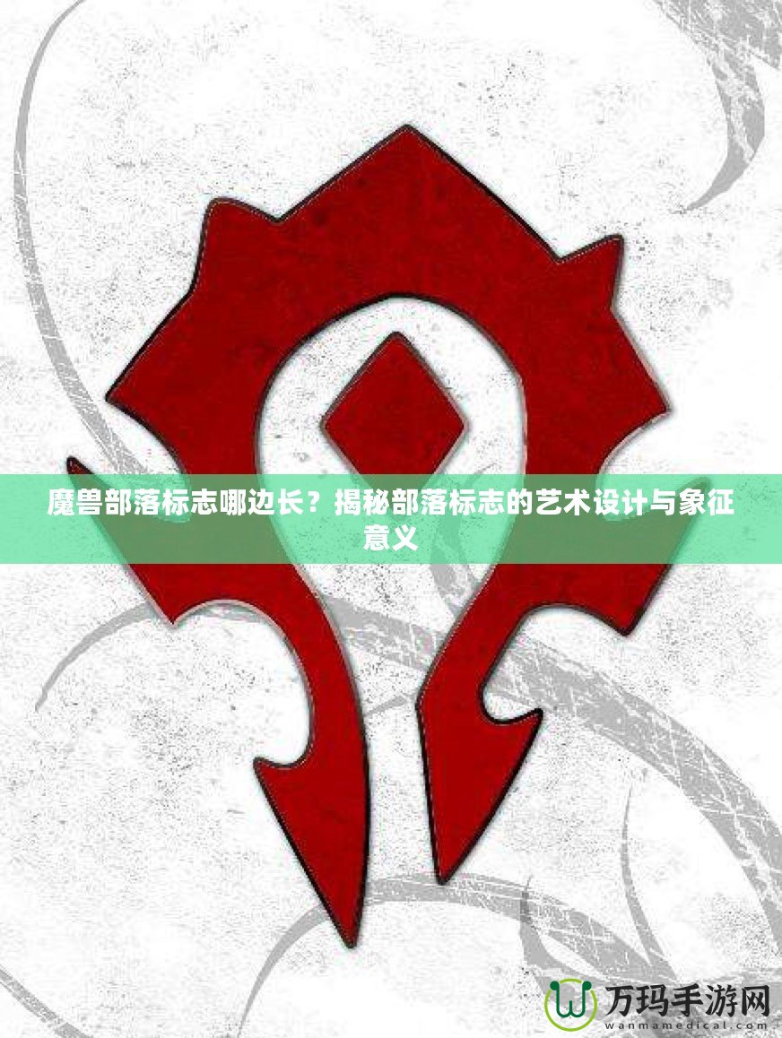 魔獸部落標(biāo)志哪邊長(zhǎng)？揭秘部落標(biāo)志的藝術(shù)設(shè)計(jì)與象征意義