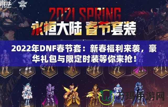 2022年DNF春節(jié)套：新春福利來襲，豪華禮包與限定時裝等你來搶！