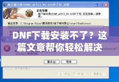 DNF下載安裝不了？這篇文章幫你輕松解決所有問題！