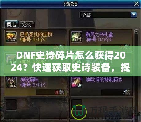 DNF史詩碎片怎么獲得2024？快速獲取史詩裝備，提升角色戰(zhàn)力的必備指南！