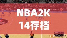 NBA2K14存檔位置揭秘：如何輕松找到并管理你的游戲進(jìn)度