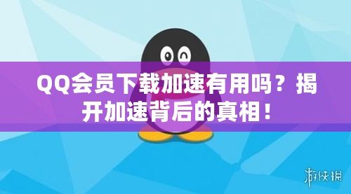 QQ會員下載加速有用嗎？揭開加速背后的真相！