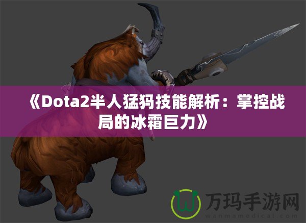 《Dota2半人猛犸技能解析：掌控戰(zhàn)局的冰霜巨力》