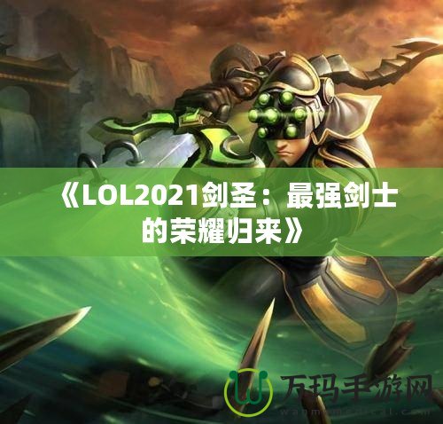 《LOL2021劍圣：最強(qiáng)劍士的榮耀歸來(lái)》