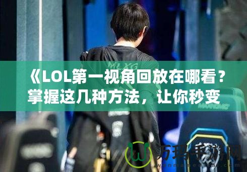 《LOL第一視角回放在哪看？掌握這幾種方法，讓你秒變游戲?qū)＜?！? title=