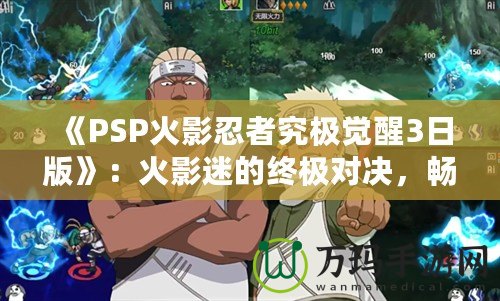 《PSP火影忍者究極覺醒3日版》：火影迷的終極對決，暢享忍者世界的極致體驗！