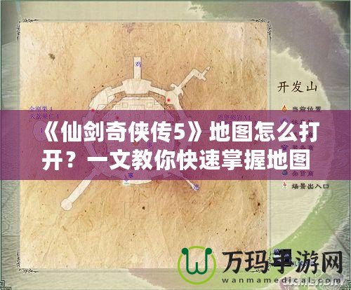 《仙劍奇?zhèn)b傳5》地圖怎么打開？一文教你快速掌握地圖功能！