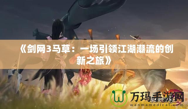 《劍網(wǎng)3馬草：一場引領(lǐng)江湖潮流的創(chuàng)新之旅》