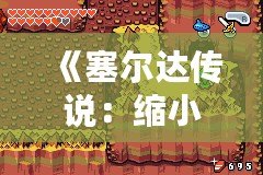 《塞爾達(dá)傳說：縮小帽》詳細(xì)攻略：破解迷宮、挑戰(zhàn)boss，帶你走向勝利！