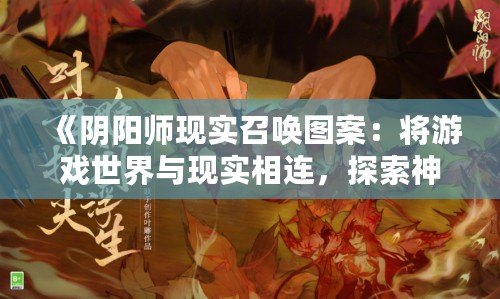 《陰陽師現(xiàn)實召喚圖案：將游戲世界與現(xiàn)實相連，探索神秘與美學的完美融合》