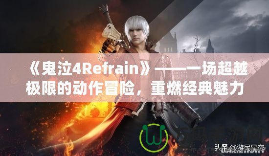 《鬼泣4Refrain》——一場(chǎng)超越極限的動(dòng)作冒險(xiǎn)，重燃經(jīng)典魅力