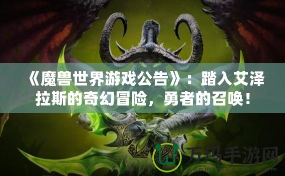 《魔獸世界游戲公告》：踏入艾澤拉斯的奇幻冒險(xiǎn)，勇者的召喚！