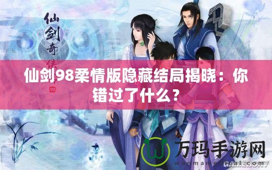 仙劍98柔情版隱藏結(jié)局揭曉：你錯(cuò)過了什么？