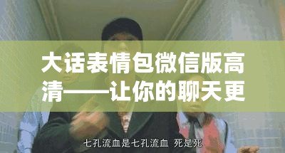 大話表情包微信版高清——讓你的聊天更加生動(dòng)有趣！