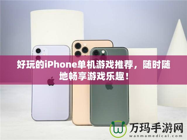 好玩的iPhone單機游戲推薦，隨時隨地暢享游戲樂趣！